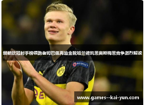 最新欧冠射手榜领跑者姆巴佩再追金靴哈兰德凯恩奥斯梅恩竞争激烈解读