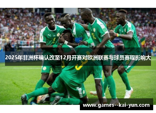 2025年非洲杯确认改至12月开赛对欧洲联赛与球员赛程影响大 2025年非洲杯确认改至12月开赛对欧洲联赛与球员赛程影响大