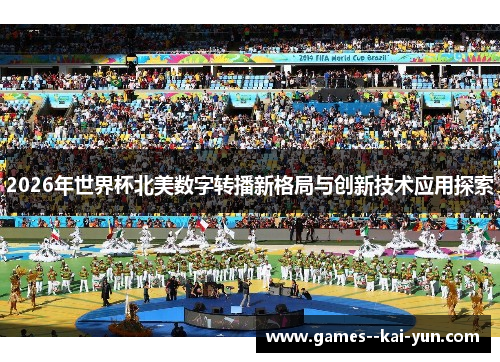 2026年世界杯北美数字转播新格局与创新技术应用探索 2026年世界杯北美数字转播新格局与创新技术应用探索