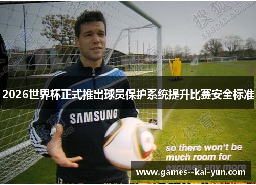 2026世界杯正式推出球员保护系统提升比赛安全标准 2026世界杯正式推出球员保护系统提升比赛安全标准