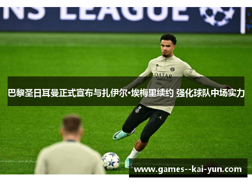 巴黎圣日耳曼正式宣布与扎伊尔·埃梅里续约 强化球队中场实力