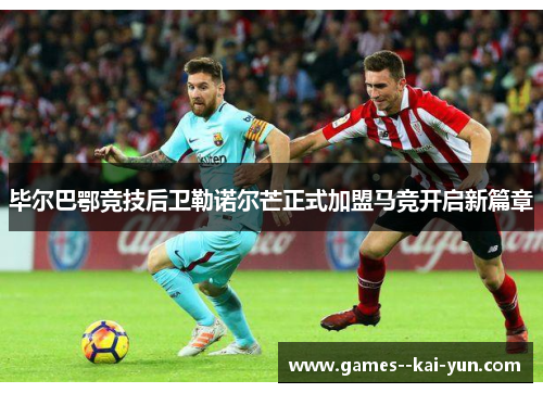 毕尔巴鄂竞技后卫勒诺尔芒正式加盟马竞开启新篇章