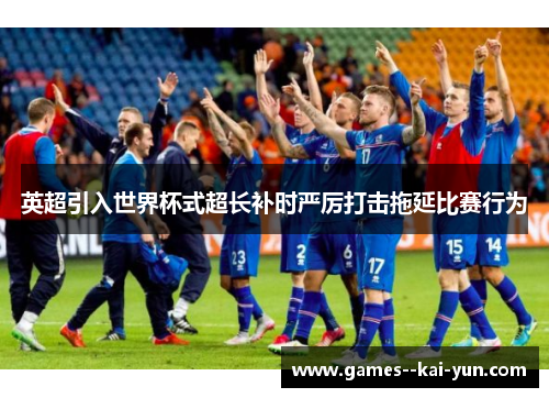 英超引入世界杯式超长补时严厉打击拖延比赛行为