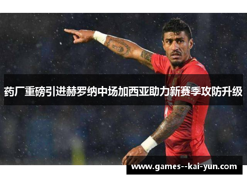 药厂重磅引进赫罗纳中场加西亚助力新赛季攻防升级