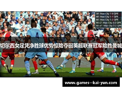切尔西女足凭净胜球优势惊险夺回英超联赛冠军险胜曼城 切尔西女足凭净胜球优势惊险夺回英超联赛冠军险胜曼城