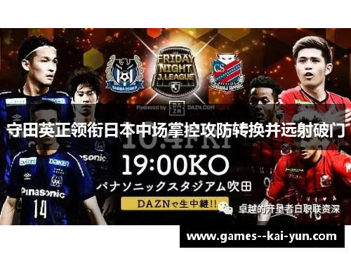 守田英正领衔日本中场掌控攻防转换并远射破门