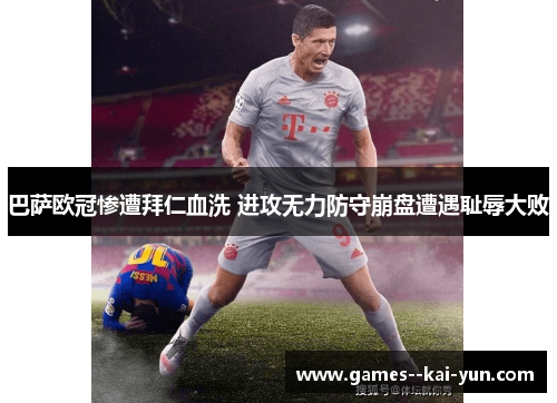 巴萨欧冠惨遭拜仁血洗 进攻无力防守崩盘遭遇耻辱大败