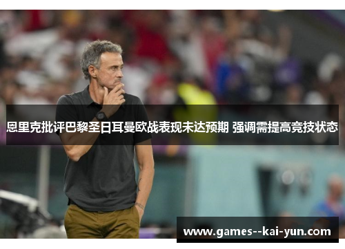 恩里克批评巴黎圣日耳曼欧战表现未达预期 强调需提高竞技状态