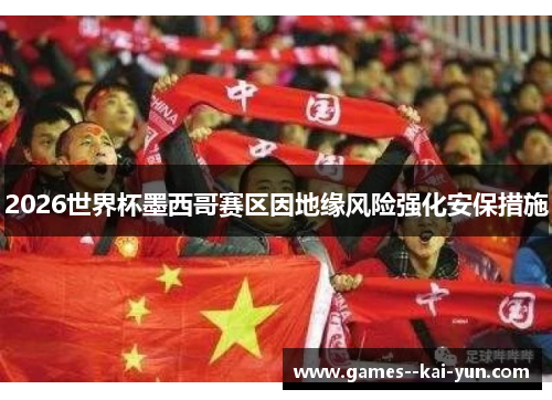 2026世界杯墨西哥赛区因地缘风险强化安保措施