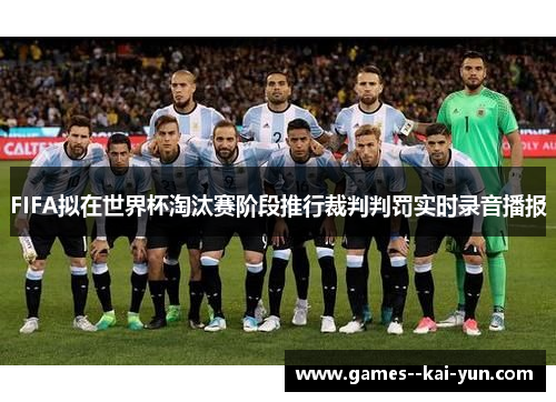 FIFA拟在世界杯淘汰赛阶段推行裁判判罚实时录音播报