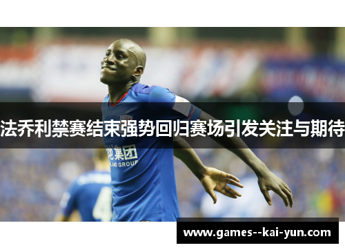 法乔利禁赛结束强势回归赛场引发关注与期待 法乔利禁赛结束强势回归赛场引发关注与期待
