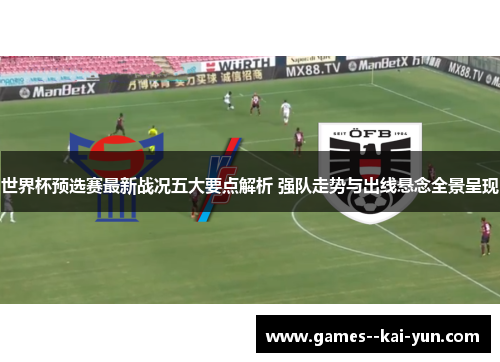 世界杯预选赛最新战况五大要点解析 强队走势与出线悬念全景呈现