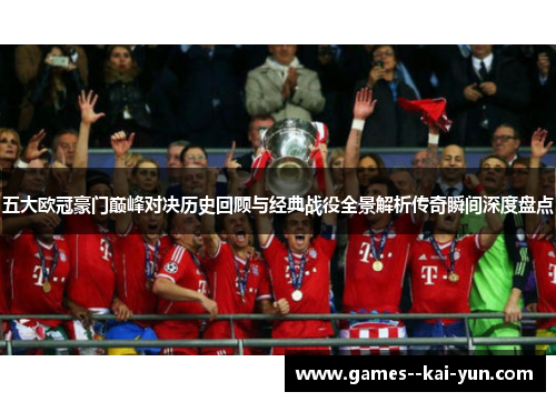 五大欧冠豪门巅峰对决历史回顾与经典战役全景解析传奇瞬间深度盘点