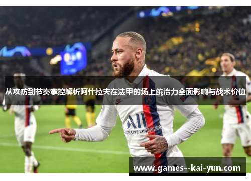 从攻防到节奏掌控解析阿什拉夫在法甲的场上统治力全面影响与战术价值