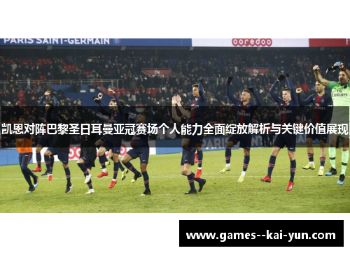 凯恩对阵巴黎圣日耳曼亚冠赛场个人能力全面绽放解析与关键价值展现