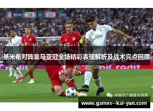 基米希对阵皇马亚冠全场精彩表现解析及战术亮点回顾