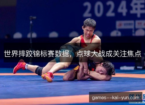 世界摔跤锦标赛数据，点球大战成关注焦点
