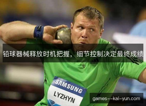 铅球器械释放时机把握，细节控制决定最终成绩
